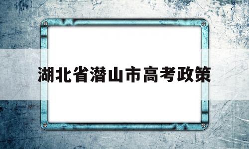 湖北省潜山市高考政策 安徽省潜山中学2020高考录取榜