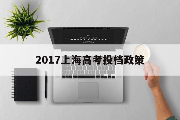 2017上海高考投档政策的简单介绍