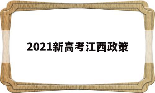 2021新高考江西政策,江西省2021年高考政策