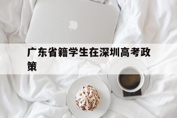 广东省籍学生在深圳高考政策 外地户口学生可以在深圳高考吗