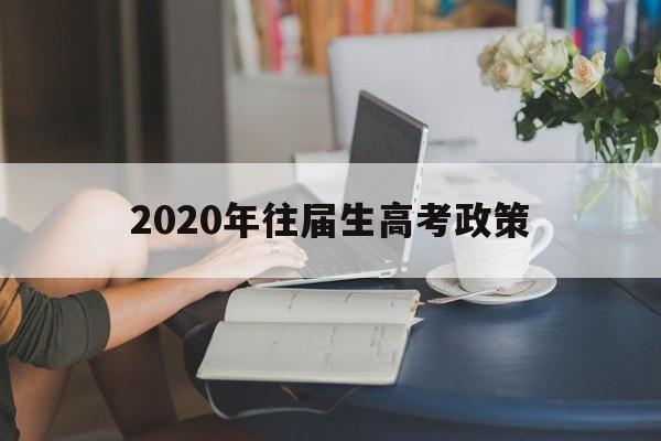 2020年往届生高考政策 2020往届毕业生高考报名