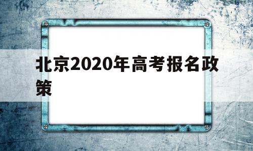 北京2020年高考报名政策 北京高考新政策出台2020年