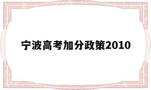 宁波高考加分政策2010的简单介绍