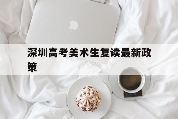 包含深圳高考美术生复读最新政策的词条
