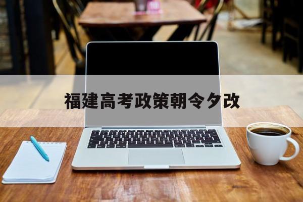 福建高考政策朝令夕改 福建省高考政策调整变化