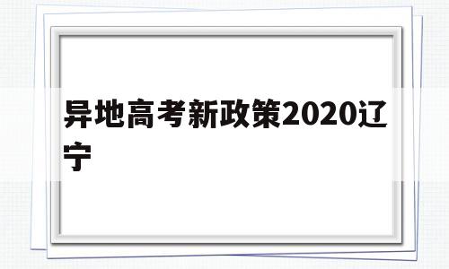 异地高考新政策2020辽宁,辽宁高考新政策出台2020年