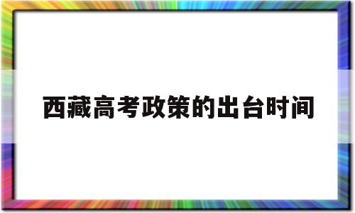 西藏高考政策的出台时间 西藏高考政策新的什么时候实施