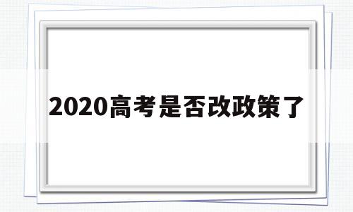 2020高考是否改政策了 2020年高考改革新规定是什么