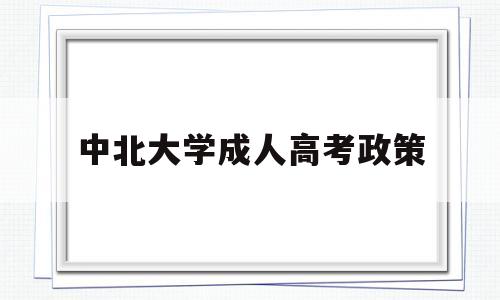 中北大学成人高考政策,中北大学成人高考招生简章