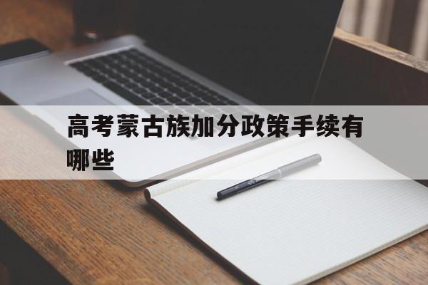 高考蒙古族加分政策手续有哪些,蒙古族考生考外省有加分政策吗?