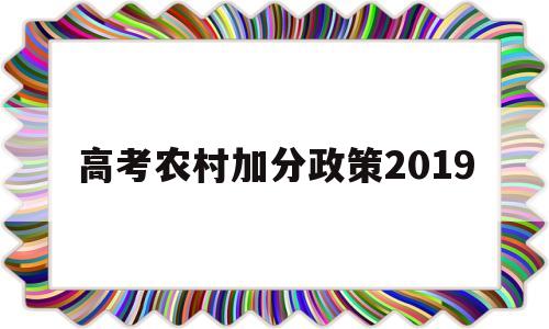 高考农村加分政策2019 农村户籍高考加分政策2019