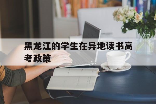 黑龙江的学生在异地读书高考政策的简单介绍