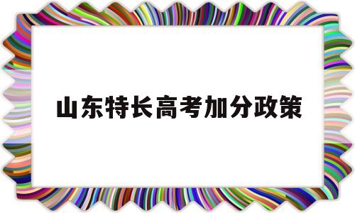 山东特长高考加分政策 山东省体育特长生高考加分政策