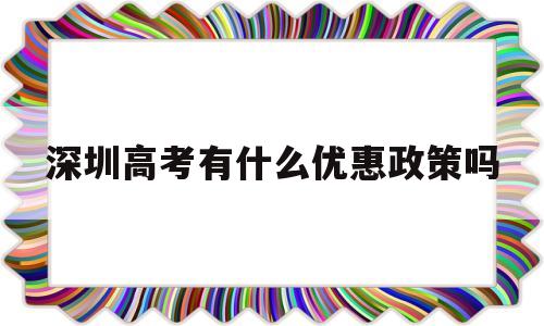 深圳高考有什么优惠政策吗 深圳户口对高考有什么优惠?