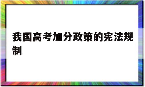 我国高考加分政策的宪法规制 当前国家对高考加分政策进行了改革