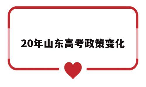 20年山东高考政策变化 2020年山东高考政策解读