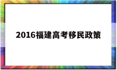 2016福建高考移民政策,2020年福建打击高考移民