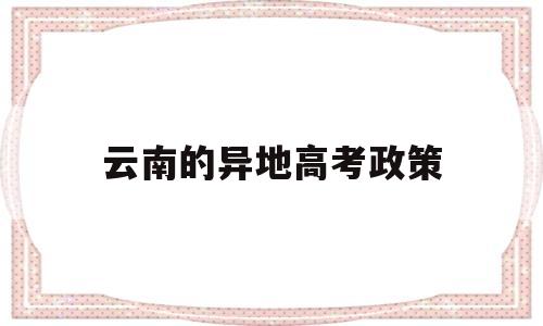 云南的异地高考政策 外地人在云南高考政策