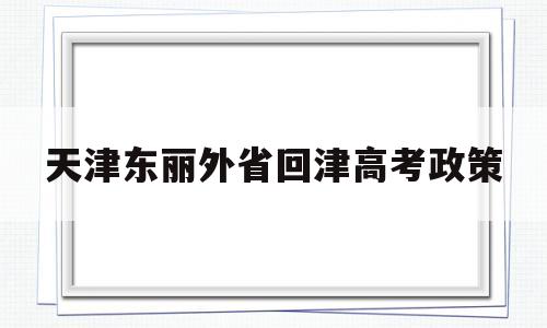 包含天津东丽外省回津高考政策的词条