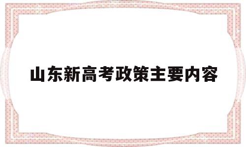 山东新高考政策主要内容 山东省高考改革新方案 新高考政策