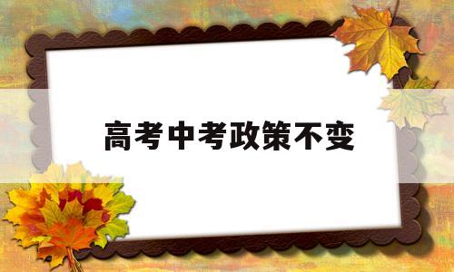 高考中考政策不变 高考中考政策不变,双减