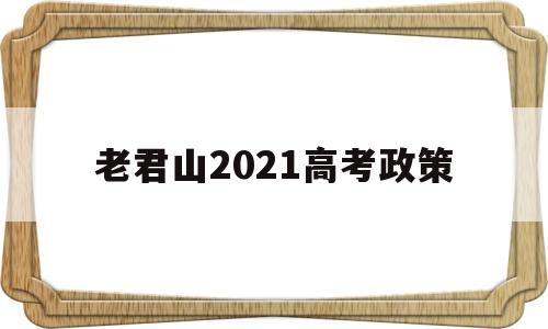 老君山2021高考政策 高考政策改革方案2021