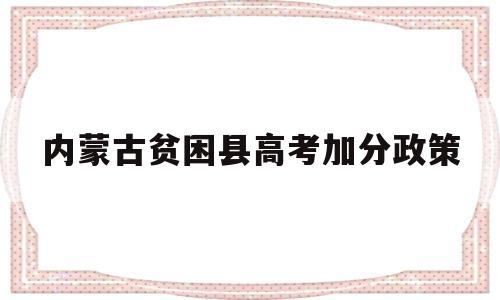 内蒙古贫困县高考加分政策 内蒙古农村户口高考加分政策