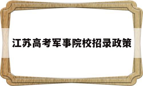 江苏高考军事院校招录政策 2020在江苏招生的军事院校