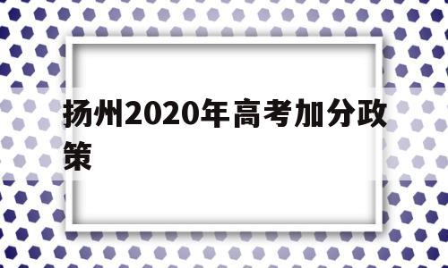 扬州2020年高考加分政策,2020年江苏省高考加分政策