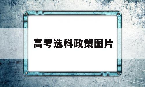 高考选科政策图片,新高考高校选科要求