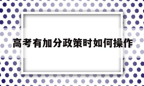 包含高考有加分政策时如何操作的词条