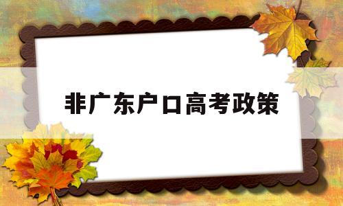 非广东户口高考政策 非户籍生在广东高考需要什么条件