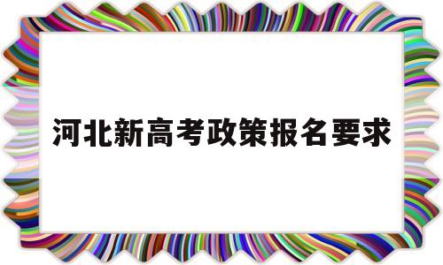 河北新高考政策报名要求 河北省2019年高考报名政策