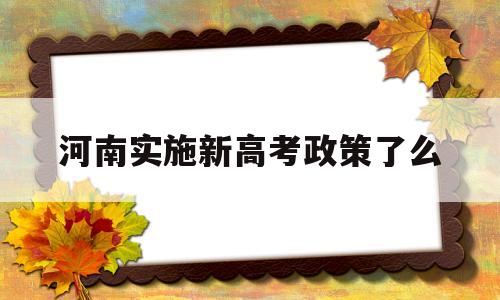 河南实施新高考政策了么 河南新高考政策什么时候实施