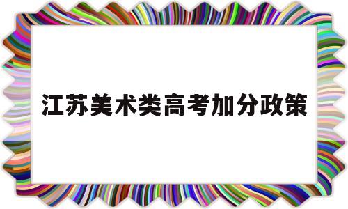 江苏美术类高考加分政策 江苏省高考艺术类加分政策2020