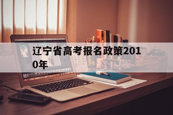 辽宁省高考报名政策2010年的简单介绍