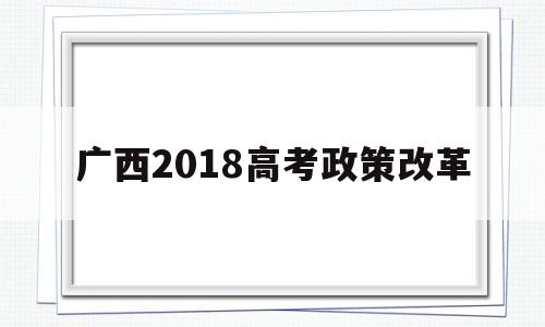 广西2018高考政策改革 广西高考政策改革方案2020