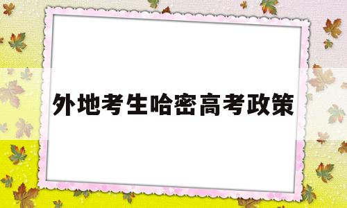 外地考生哈密高考政策,外地户口在哈密能参加高考吗