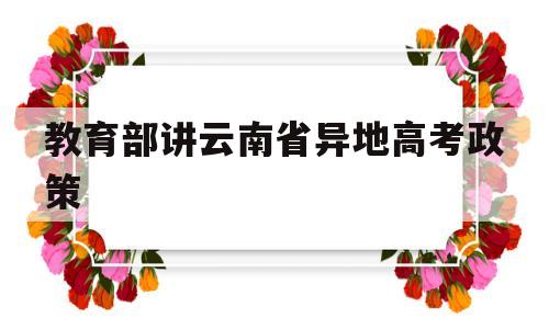 教育部讲云南省异地高考政策,云南省异地高考新政策2020