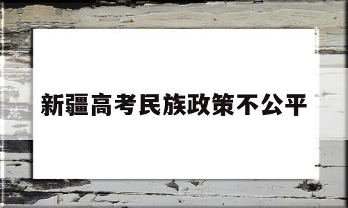 新疆高考民族政策不公平 新疆户籍在新疆的高考政策