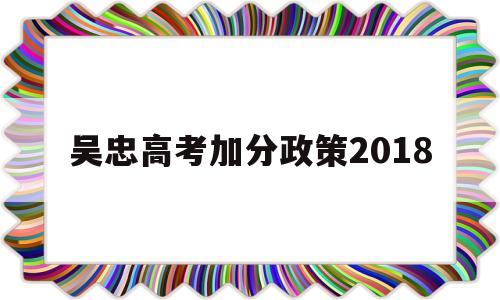 吴忠高考加分政策2018的简单介绍