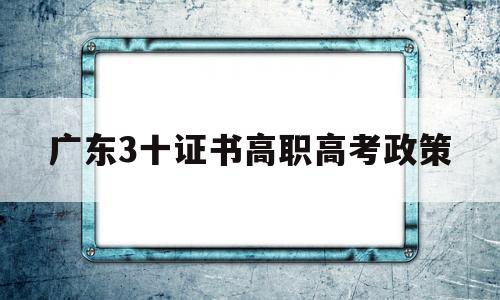 广东3十证书高职高考政策,广东3+证书高职高考报名条件