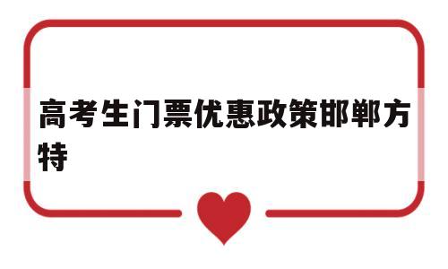 高考生门票优惠政策邯郸方特 邯郸方特门票学生证可以优惠吗