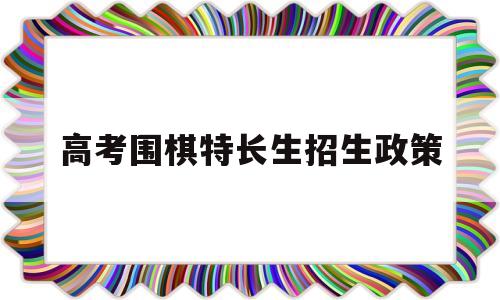 高考围棋特长生招生政策 围棋体育特长生招生简章2020