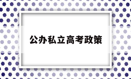 公办私立高考政策,高考公立和私立有区别吗