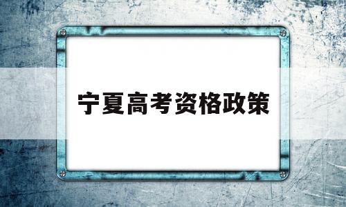 宁夏高考资格政策,参加宁夏高考的条件2019