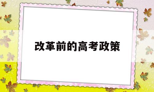 改革前的高考政策,高考改革新方案高考是什么政策