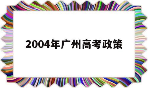 包含2004年广州高考政策的词条