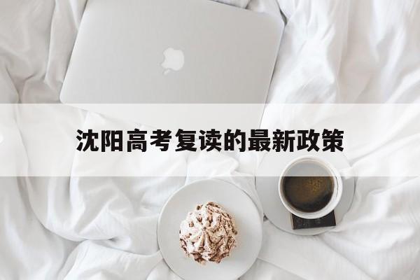 沈阳高考复读的最新政策,辽宁高三复读政策出台了吗