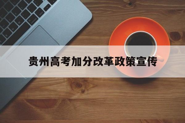 贵州高考加分改革政策宣传 贵州少数民族高考加分政策改革